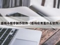 上杭连线小程序制作软件（连线应用是什么软件）