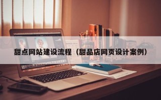 上杭甜点网站建设流程（甜品店网页设计案例）