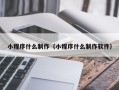 上杭小程序什么制作（小程序什么制作软件）