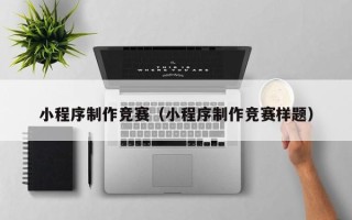 上杭小程序制作竞赛（小程序制作竞赛样题）