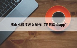 上杭房山小程序怎么制作（下载房山app）