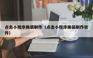 上杭点击小程序换装制作（点击小程序换装制作软件）