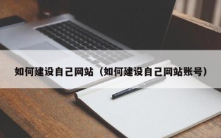 上杭如何建设自己网站（如何建设自己网站账号）