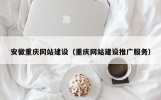 上杭安徽重庆网站建设（重庆网站建设推广服务）