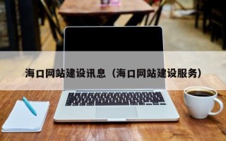上杭海口网站建设讯息（海口网站建设服务）