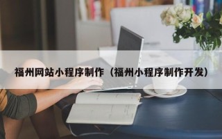 上杭福州网站小程序制作（福州小程序制作开发）