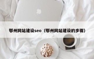 上杭鄂州网站建设seo（鄂州网站建设的步骤）