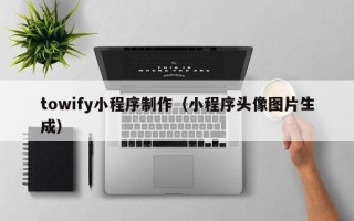 上杭towify小程序制作（小程序头像图片生成）