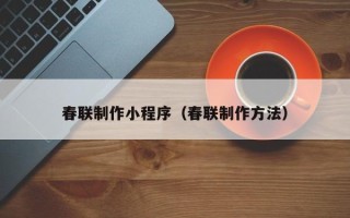 上杭春联制作小程序（春联制作方法）