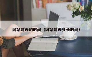 上杭网站建设的时间（网站建设多长时间）
