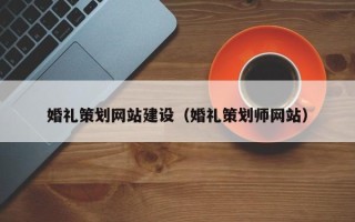 上杭婚礼策划网站建设（婚礼策划师网站）